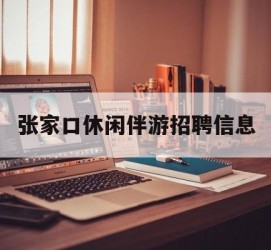 柳州张家口休闲伴游雇用信息(张家口休闲伴游雇用信息最新)