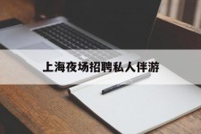 柳州上海夜场雇用私家伴游(上海雇用高端伴游一天20万)