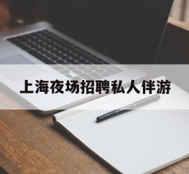 柳州上海夜场雇用私家伴游(上海雇用高端伴游一天20万)