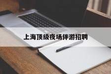 柳州上海顶级夜场伴游雇用(上海顶级夜场伴游雇用网)