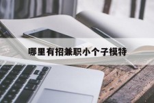 柳州哪里有招兼职小个子模特(哪里有招兼职小个子模特的)