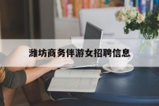 柳州潍坊商务伴游女雇用信息的简单介绍