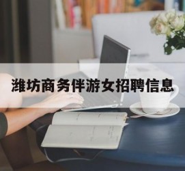 柳州潍坊商务伴游女雇用信息的简单介绍