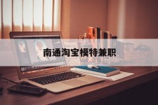 柳州南通淘宝模特兼职(南通哪里有模特培训班)