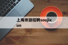 柳州上海伴游雇用soujixun(上海伴游雇用月入20)