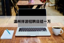 柳州包罗温州伴游雇用日结一万的词条