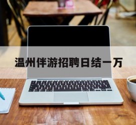 柳州包罗温州伴游雇用日结一万的词条