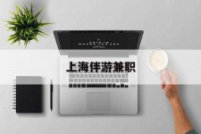 柳州上海伴游兼职(上海伴游雇用是实的吗)