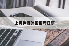 柳州上海伴游外围雇用日薪(上海雇用伴游年薪8000万)