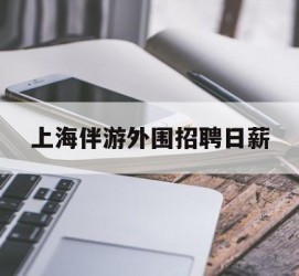 柳州上海伴游外围雇用日薪(上海雇用伴游年薪8000万)