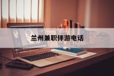 柳州兰州兼职伴游德律风(兰州结伴旅游微信群)